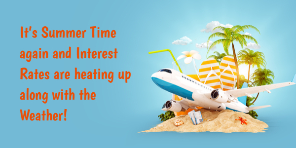 It’s Summer Time Again and Interest Rates are heating up along with the Weather!